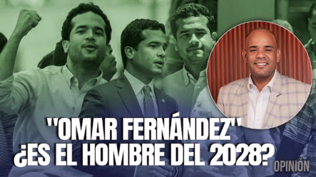 ¿Es Omar Fernández El Relevo De La Fuerza Del Pueblo?| Juan Reyes